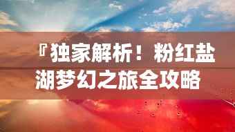 『独家解析!粉红盐湖梦幻之旅全攻略』