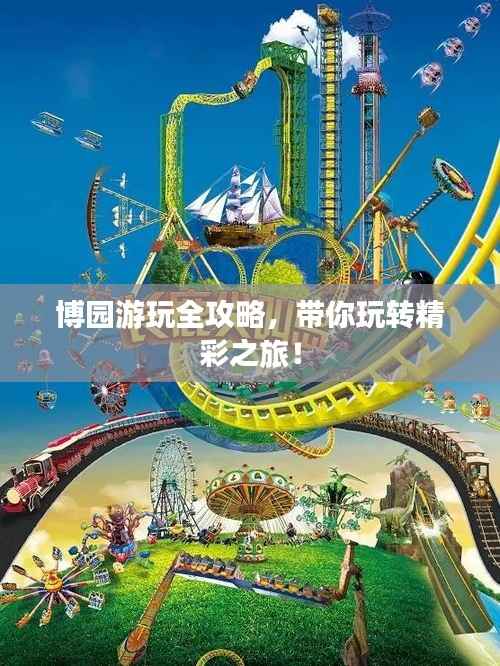 博园游玩全攻略,带你玩转精彩之旅!