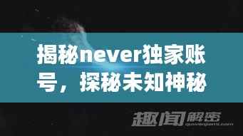 揭秘never独家账号,探秘未知神秘领域之旅