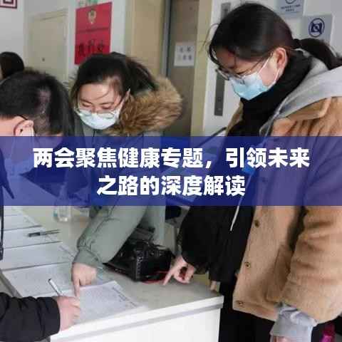 两会聚焦健康专题，引领未来之路的深度解读
