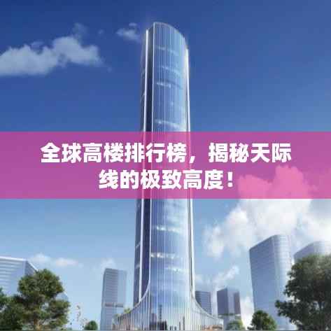 全球高楼排行榜,揭秘天际线的极致高度!