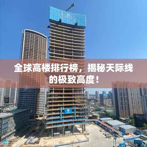 全球高楼排行榜,揭秘天际线的极致高度!
