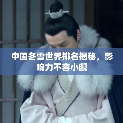 中国冬雪世界排名揭秘,影响力不容小觑