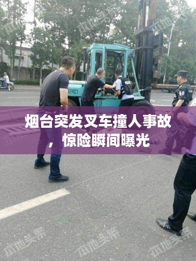 烟台突发叉车撞人事故,惊险瞬间曝光